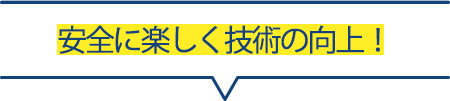 安全に楽しく技術の向上！